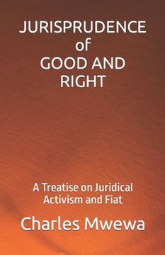 portada JURISPRUDENCE of GOOD AND RIGHT: A Treatise on Juridical Activism and Fiat (en Inglés)