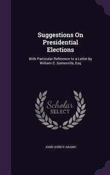 portada Suggestions On Presidential Elections: With Particular Reference to a Letter by William C. Somerville, Esq (en Inglés)