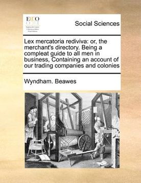 portada lex mercatoria rediviva: or, the merchant's directory. being a compleat guide to all men in business, containing an account of our trading comp (en Inglés)