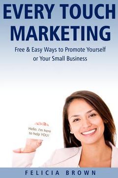 portada Every Touch Marketing: Free & Easy Ways to Promote Yourself or Your Small Business (en Inglés)