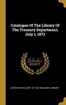 portada Catalogue Of The Library Of The Treasury Department, July 1, 1873 (en Inglés)