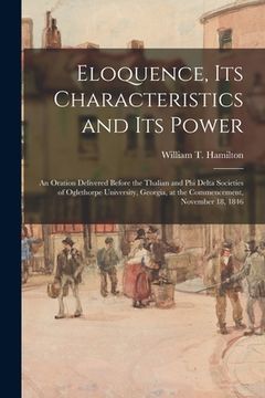 portada Eloquence, Its Characteristics and Its Power: an Oration Delivered Before the Thalian and Phi Delta Societies of Oglethorpe University, Georgia, at th (en Inglés)