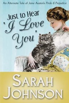 portada Just to Hear 'I Love You': An Alternate Tale of Jane Austen's 'Pride & Prejudice' (en Inglés)