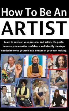 portada How to be an Artist: Learn to envision your personal and artistic life goals, increase your creative confidence and identify the steps needed to move yourself into a future of your own making. (en Inglés)