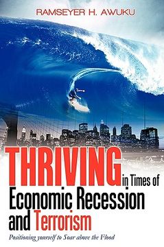 portada thriving in times of economic recession & terrorism: positioning yourself to soar above the flood (en Inglés)