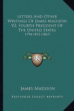 portada letters and other writings of james madison v2, fourth president of the united states: 1794-1815 (1867) (en Inglés)