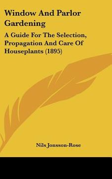 portada window and parlor gardening: a guide for the selection, propagation and care of houseplants (1895) (en Inglés)