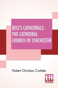portada Bell's Cathedrals: The Cathedral Church Of Chichester - A Short History & Description Of Its Fabric With An Account Of The Diocese And Se