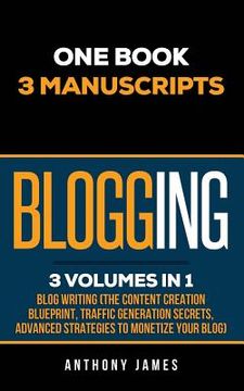portada Blogging: Blog Writing (The Content Creation Blueprint, Traffic Generation Secrets, Advanced Strategies to Monetize Your Blog) (in English)