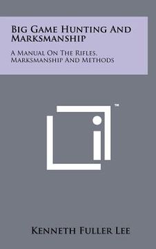 portada big game hunting and marksmanship: a manual on the rifles, marksmanship and methods (en Inglés)