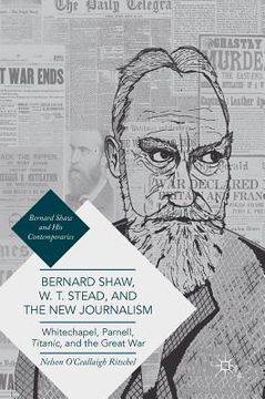 portada Bernard Shaw, W. T. Stead, and the New Journalism: Whitechapel, Parnell, Titanic, and the Great War (en Inglés)