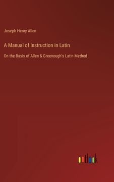portada A Manual of Instruction in Latin: On the Basis of Allen & Greenough's Latin Method (en Inglés)