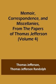 portada Memoir, Correspondence, and Miscellanies, From the Papers of Thomas Jefferson (Volume 4) 