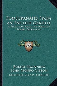 portada pomegranates from an english garden: a selection from the poems of robert browning (en Inglés)
