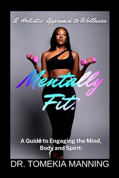 portada Mentally Fit: A Guide to Engaging the Mind, Body and Spirit: A Holistic Approach to Wellness (en Inglés)