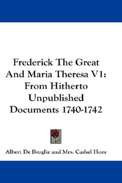 portada frederick the great and maria theresa v1: from hitherto unpublished documents 1740-1742