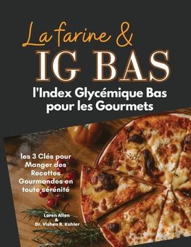 portada La Farine & Ig Bas: l'Index Glycémique Bas pour les Gourmets: les 3 Clés pour Manger des Recettes Gourmandes en toute sérénité