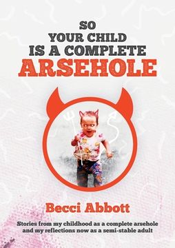 portada So Your Child is a Complete Arsehole: Stories From my Childhood as a Complete Arsehole and my Reflections now as a Semi-Stable Adult (en Inglés)