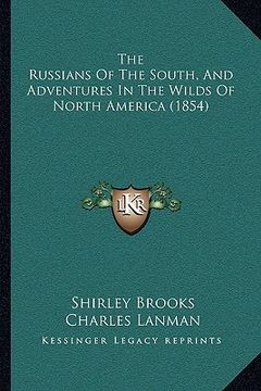 portada the russians of the south, and adventures in the wilds of nothe russians of the south, and adventures in the wilds of north america (1854) rth america (en Inglés)