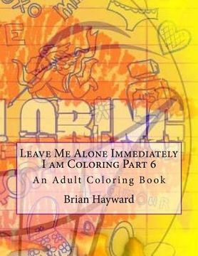 portada Leave Me Alone Immediately I am Coloring Part 6: An Adult Coloring Book (en Inglés)