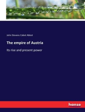 portada The empire of Austria: Its rise and present power (in English)