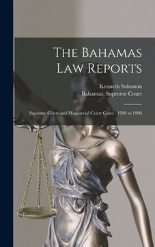 portada The Bahamas Law Reports: Supreme Court and Magisterial Court Cases: 1900 to 1906 (en Inglés)