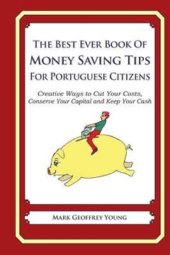 portada The Best Ever Book of Money Saving Tips for Portuguese Citizens: Creative Ways to Cut Your Costs, Conserve Your Capital And Keep Your Cash (en Inglés)