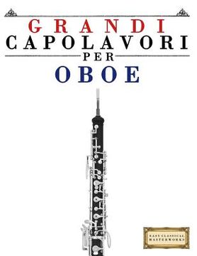 portada Grandi Capolavori Per Oboe: Pezzi Facili Di Bach, Beethoven, Brahms, Handel, Haydn, Mozart, Schubert, Tchaikovsky, Vivaldi E Wagner (en Italiano)