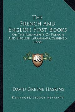 portada the french and english first books: or the rudiments of french and english grammar combined (1858) (en Inglés)