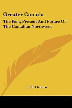 portada greater canada: the past, present and future of the canadian northwest (in English)