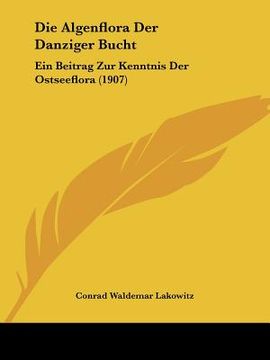portada Die Algenflora Der Danziger Bucht: Ein Beitrag Zur Kenntnis Der Ostseeflora (1907) (en Alemán)