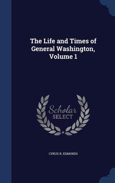 portada The Life and Times of General Washington, Volume 1 (en Inglés)