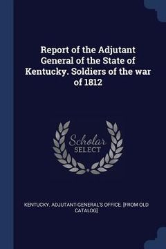 portada Report of the Adjutant General of the State of Kentucky. Soldiers of the war of 1812 (in English)