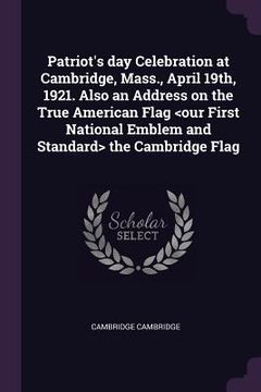 portada Patriot's day Celebration at Cambridge, Mass., April 19th, 1921. Also an Address on the True American Flag the Cambridge Flag (en Inglés)