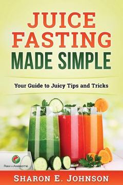 portada Juice Fasting Made Simple: Your Guide to Juicy Tips and Tricks (in English)