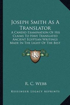 portada joseph smith as a translator: a candid examination of his claims to have translated ancient egyptian writings made in the light of the best availabl (in English)
