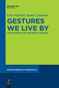 portada Gestures we Live by: The Pragmatics of Emblematic Gestures (Mouton Series in Pragmatics [Msp], 22) (en Inglés)