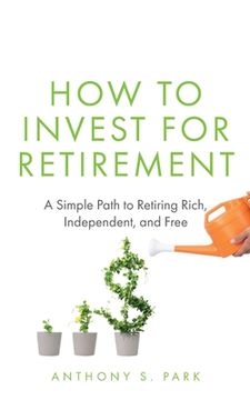 portada How to Invest for Retirement: A Simple Path to Retiring Rich, Independent, and Free (en Inglés)