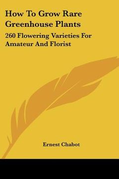 portada how to grow rare greenhouse plants: 260 flowering varieties for amateur and florist (en Inglés)