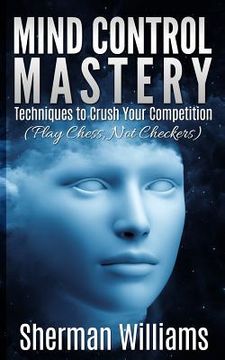 portada Mind Control Mastery: Techniques to Crush Your Competition (Play Chess, Not Checkers) (in English)