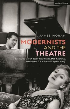 Modernists and the Theatre: The Drama of W.B. Yeats, Ezra Pound, D.H. Lawrence, James Joyce, T.S. Eliot and Virginia Woolf (en Inglés)