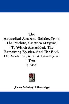 portada the apostolical acts and epistles, from the peschito, or ancient syriac: to which are added, the remaining epistles, and the book of revelation, after (en Inglés)