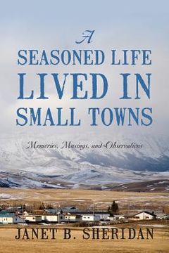 portada A Seasoned Life Lived in Small Towns: Memories, Musings, and Observations