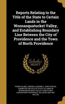 portada Reports Relating to the Title of the State to Certain Lands in the Woonasquatucket Valley, and Establishing Boundary Line Between the City of Providen (en Inglés)
