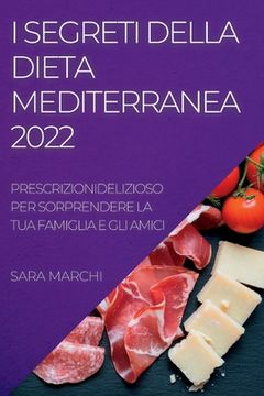 portada I Segreti Della Dieta Mediterranea 2022: Deliziosi Piatti Per Sorprendere La Tua Famiglia E Gli Amici (en Italiano)