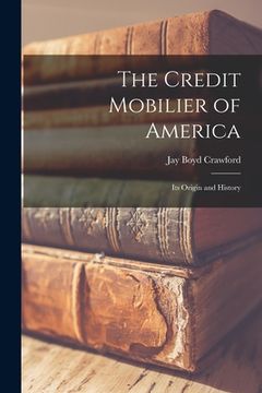 portada The Credit Mobilier of America: Its Origin and History (en Inglés)