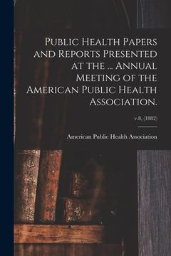 portada Public Health Papers and Reports Presented at the ... Annual Meeting of the American Public Health Association.; v.8, (1882) (en Inglés)
