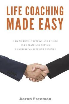 portada Life Coaching Made Easy: How to Coach Yourself and Others Effectively and Create and Sustain a Successful Coaching Practice (en Inglés)