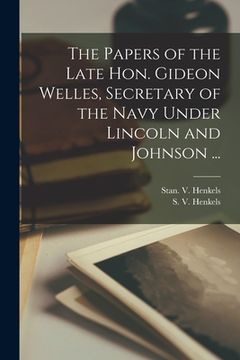 portada The Papers of the Late Hon. Gideon Welles, Secretary of the Navy Under Lincoln and Johnson ... (en Inglés)