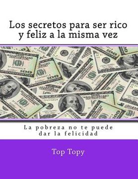 portada Los secretos para ser rico y feliz a la misma vez: La pobreza no te puede dar la felicidad (in Spanish)